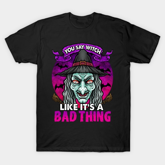 YOU SAY WITCH LIKE IT'S A BAD THING T-Shirt by TexasTeez
